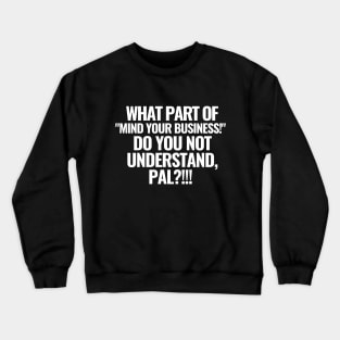 What part of "mind your business!" do you not understand?! Crewneck Sweatshirt